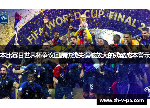 本比赛日世界杯争议回顾防线失误被放大的残酷成本警示 本比赛日世界杯争议回顾防线失误被放大的残酷成本警示