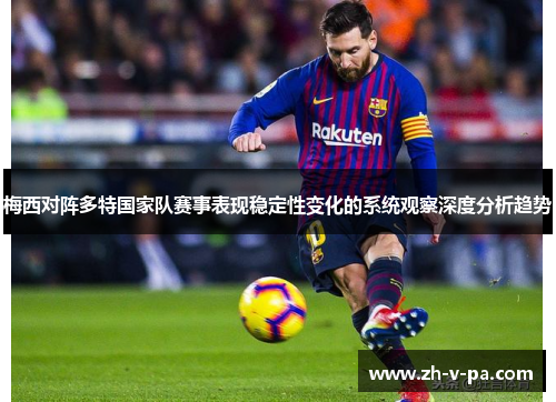 梅西对阵多特国家队赛事表现稳定性变化的系统观察深度分析趋势 梅西对阵多特国家队赛事表现稳定性变化的系统观察深度分析趋势
