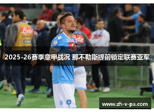 2025-26赛季意甲战况 那不勒斯提前锁定联赛亚军 2025-26赛季意甲战况 那不勒斯提前锁定联赛亚军