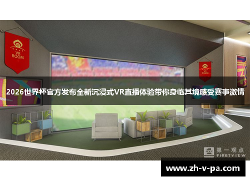 2026世界杯官方发布全新沉浸式VR直播体验带你身临其境感受赛事激情