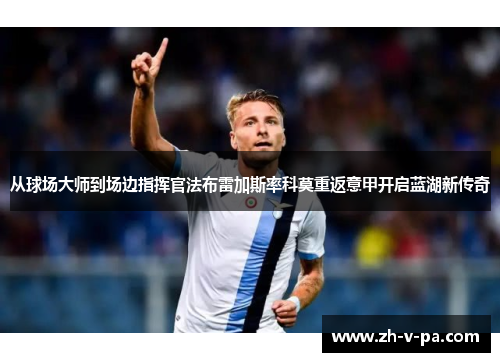 从球场大师到场边指挥官法布雷加斯率科莫重返意甲开启蓝湖新传奇 从球场大师到场边指挥官法布雷加斯率科莫重返意甲开启蓝湖新传奇