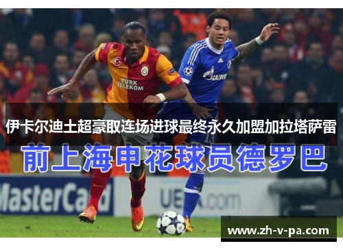 伊卡尔迪土超豪取连场进球最终永久加盟加拉塔萨雷