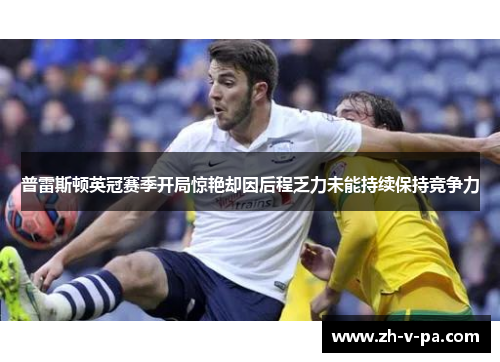 普雷斯顿英冠赛季开局惊艳却因后程乏力未能持续保持竞争力
