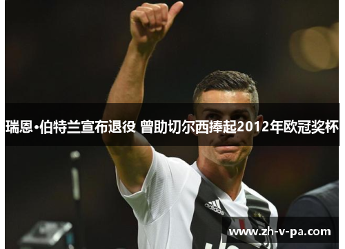 瑞恩·伯特兰宣布退役 曾助切尔西捧起2012年欧冠奖杯 瑞恩·伯特兰宣布退役 曾助切尔西捧起2012年欧冠奖杯