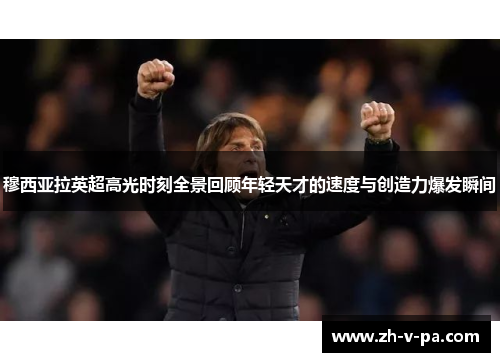 穆西亚拉英超高光时刻全景回顾年轻天才的速度与创造力爆发瞬间 穆西亚拉英超高光时刻全景回顾年轻天才的速度与创造力爆发瞬间