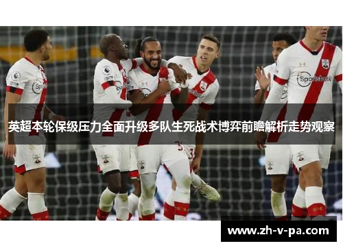 英超本轮保级压力全面升级多队生死战术博弈前瞻解析走势观察