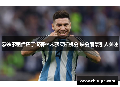 蒙铁尔租借诺丁汉森林未获买断机会 转会前景引人关注 蒙铁尔租借诺丁汉森林未获买断机会 转会前景引人关注