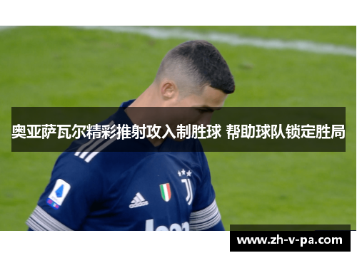 奥亚萨瓦尔精彩推射攻入制胜球 帮助球队锁定胜局