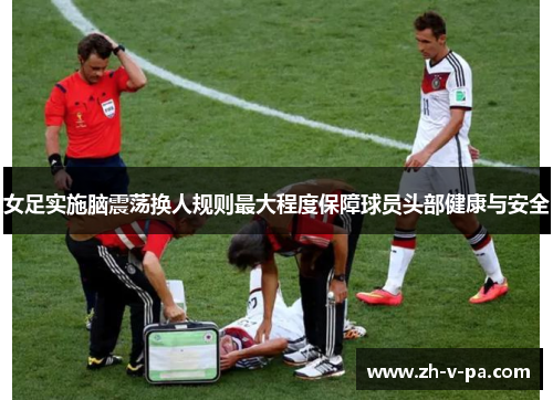女足实施脑震荡换人规则最大程度保障球员头部健康与安全