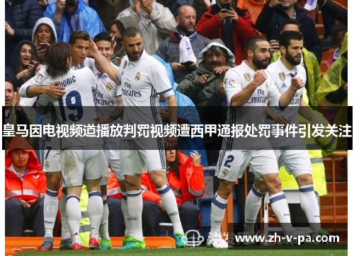 皇马因电视频道播放判罚视频遭西甲通报处罚事件引发关注