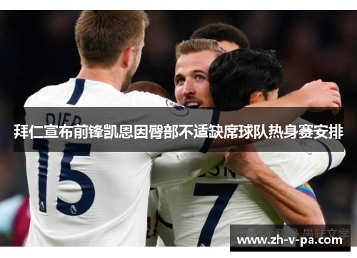 拜仁宣布前锋凯恩因臀部不适缺席球队热身赛安排 拜仁宣布前锋凯恩因臀部不适缺席球队热身赛安排