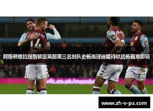 阿斯顿维拉提前锁定英超第三名创队史新高球迷期待欧战新篇章即将 阿斯顿维拉提前锁定英超第三名创队史新高球迷期待欧战新篇章即将