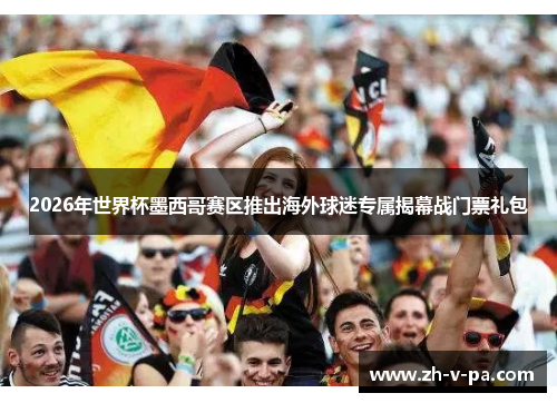 2026年世界杯墨西哥赛区推出海外球迷专属揭幕战门票礼包 2026年世界杯墨西哥赛区推出海外球迷专属揭幕战门票礼包
