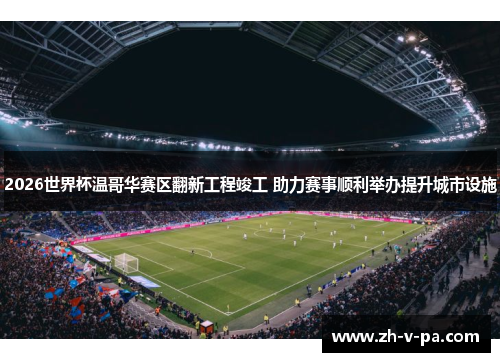 2026世界杯温哥华赛区翻新工程竣工 助力赛事顺利举办提升城市设施 2026世界杯温哥华赛区翻新工程竣工 助力赛事顺利举办提升城市设施