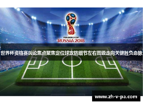 世界杯资格赛舆论焦点聚焦定位球攻防细节左右晋级走向关键胜负命脉