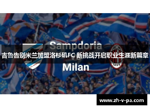 吉鲁告别米兰加盟洛杉矶FC 新挑战开启职业生涯新篇章