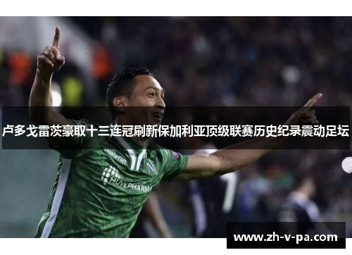 卢多戈雷茨豪取十三连冠刷新保加利亚顶级联赛历史纪录震动足坛 卢多戈雷茨豪取十三连冠刷新保加利亚顶级联赛历史纪录震动足坛