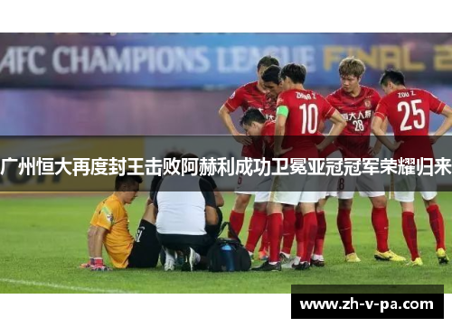广州恒大再度封王击败阿赫利成功卫冕亚冠冠军荣耀归来 广州恒大再度封王击败阿赫利成功卫冕亚冠冠军荣耀归来