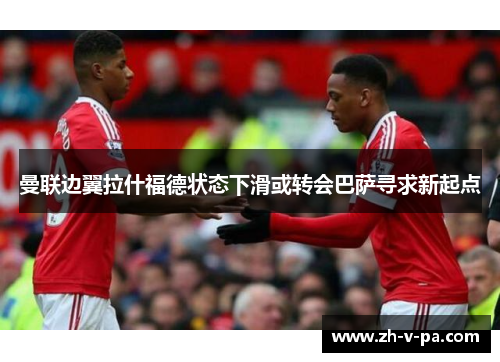 曼联边翼拉什福德状态下滑或转会巴萨寻求新起点 曼联边翼拉什福德状态下滑或转会巴萨寻求新起点