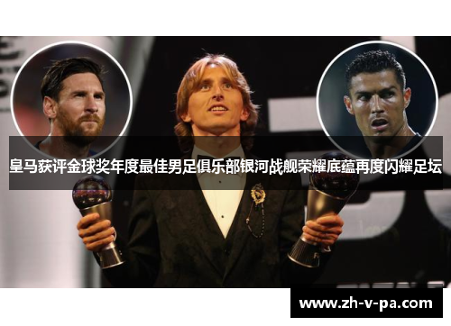 皇马获评金球奖年度最佳男足俱乐部银河战舰荣耀底蕴再度闪耀足坛 皇马获评金球奖年度最佳男足俱乐部银河战舰荣耀底蕴再度闪耀足坛