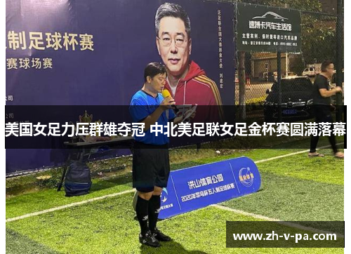 美国女足力压群雄夺冠 中北美足联女足金杯赛圆满落幕 美国女足力压群雄夺冠 中北美足联女足金杯赛圆满落幕